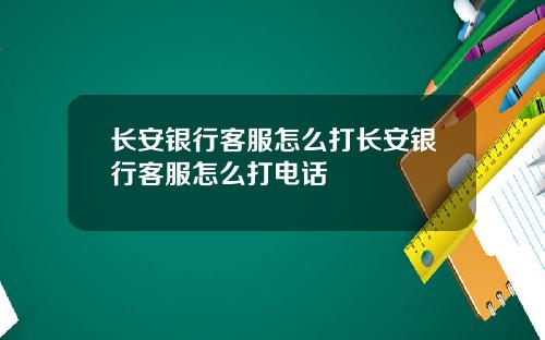 长安银行客服怎么打长安银行客服怎么打电话