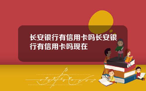 长安银行有信用卡吗长安银行有信用卡吗现在