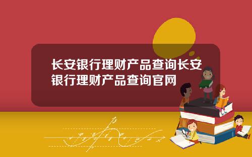 长安银行理财产品查询长安银行理财产品查询官网