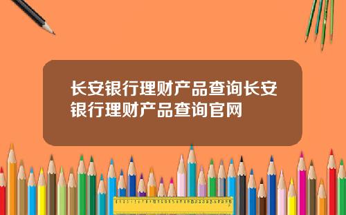 长安银行理财产品查询长安银行理财产品查询官网