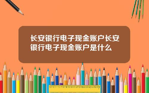 长安银行电子现金账户长安银行电子现金账户是什么