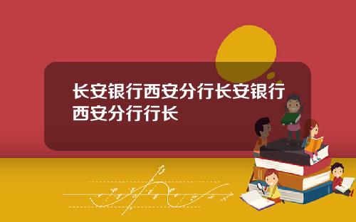 长安银行西安分行长安银行西安分行行长