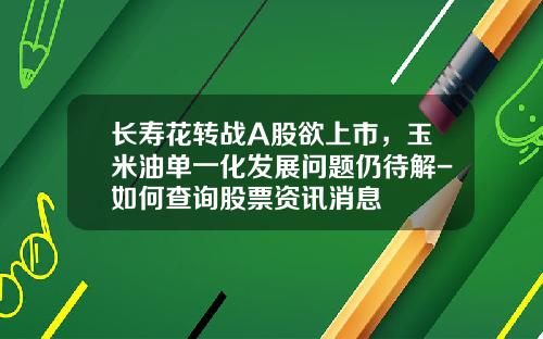长寿花转战A股欲上市，玉米油单一化发展问题仍待解-如何查询股票资讯消息