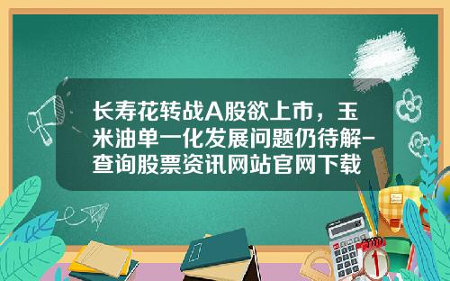 长寿花转战A股欲上市，玉米油单一化发展问题仍待解-查询股票资讯网站官网下载