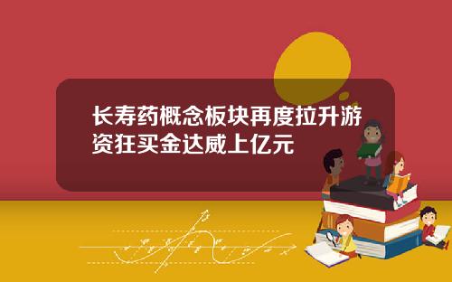 长寿药概念板块再度拉升游资狂买金达威上亿元