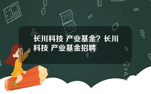 长川科技 产业基金?长川科技 产业基金招聘