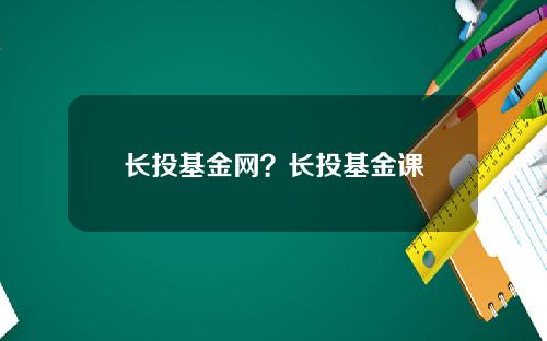 长投基金网?长投基金课