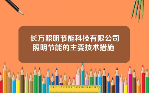 长方照明节能科技有限公司 照明节能的主要技术措施