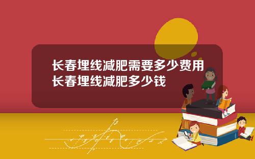 长春埋线减肥需要多少费用长春埋线减肥多少钱