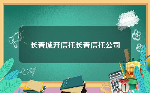 长春城开信托长春信托公司