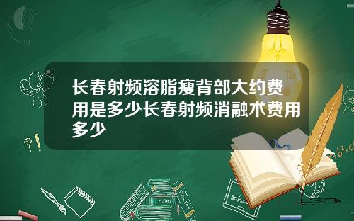 长春射频溶脂瘦背部大约费用是多少长春射频消融术费用多少