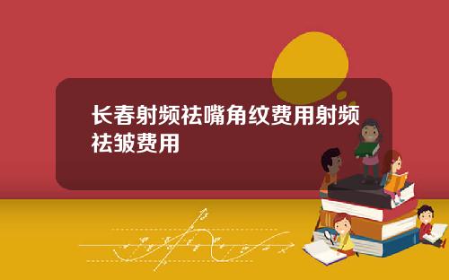 长春射频祛嘴角纹费用射频祛皱费用