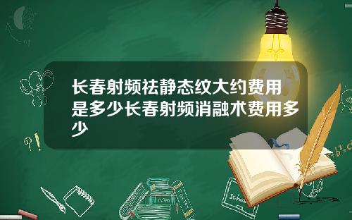 长春射频祛静态纹大约费用是多少长春射频消融术费用多少