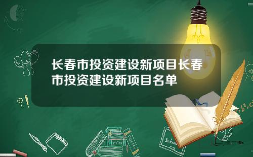 长春市投资建设新项目长春市投资建设新项目名单