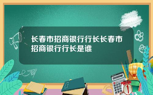 长春市招商银行行长长春市招商银行行长是谁