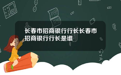 长春市招商银行行长长春市招商银行行长是谁