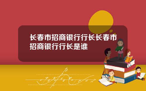 长春市招商银行行长长春市招商银行行长是谁