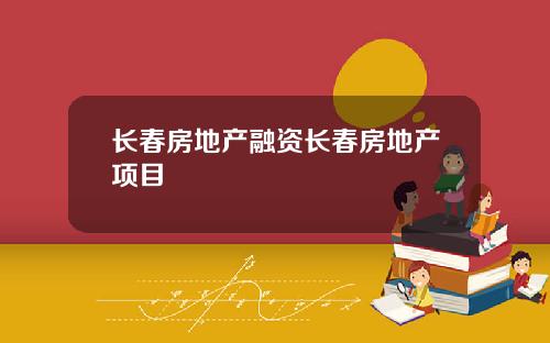 长春房地产融资长春房地产项目