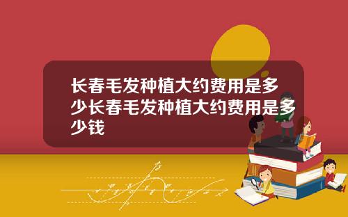 长春毛发种植大约费用是多少长春毛发种植大约费用是多少钱