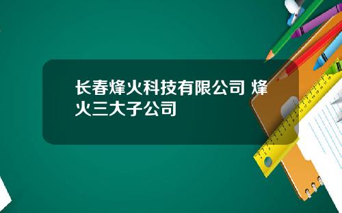 长春烽火科技有限公司 烽火三大子公司