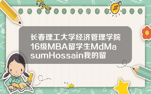 长春理工大学经济管理学院16级MBA留学生MdMasumHossain我的留华故事