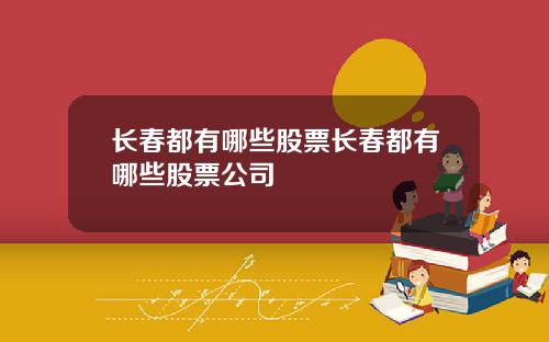 长春都有哪些股票长春都有哪些股票公司