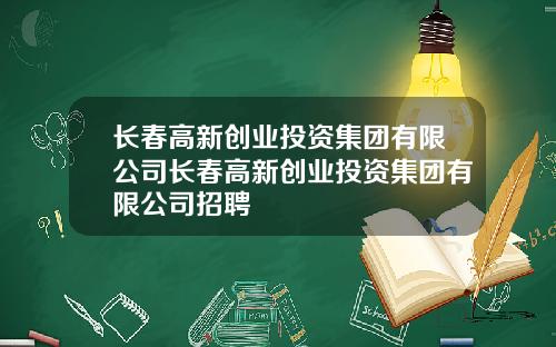 长春高新创业投资集团有限公司长春高新创业投资集团有限公司招聘