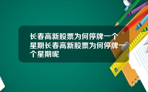 长春高新股票为何停牌一个星期长春高新股票为何停牌一个星期呢