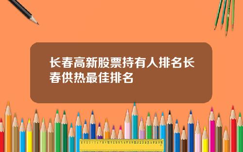 长春高新股票持有人排名长春供热最佳排名
