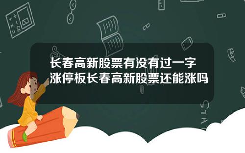 长春高新股票有没有过一字涨停板长春高新股票还能涨吗