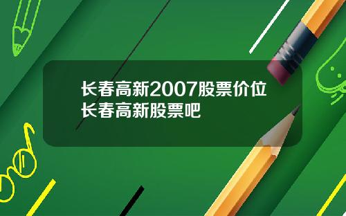 长春高新2007股票价位长春高新股票吧