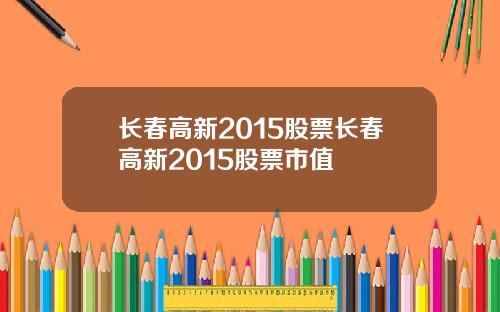 长春高新2015股票长春高新2015股票市值