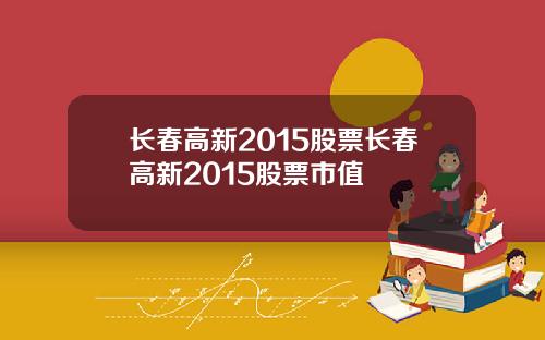 长春高新2015股票长春高新2015股票市值
