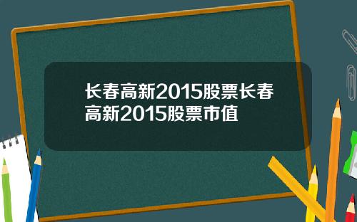 长春高新2015股票长春高新2015股票市值