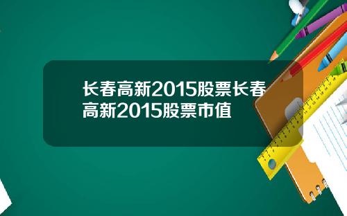 长春高新2015股票长春高新2015股票市值