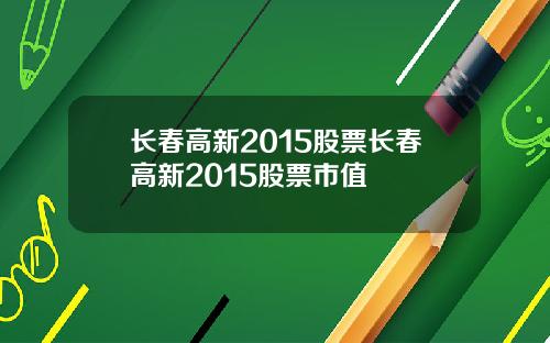 长春高新2015股票长春高新2015股票市值