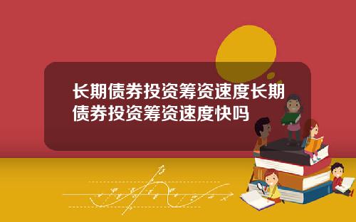 长期债券投资筹资速度长期债券投资筹资速度快吗