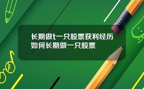 长期做t一只股票获利经历如何长期做一只股票