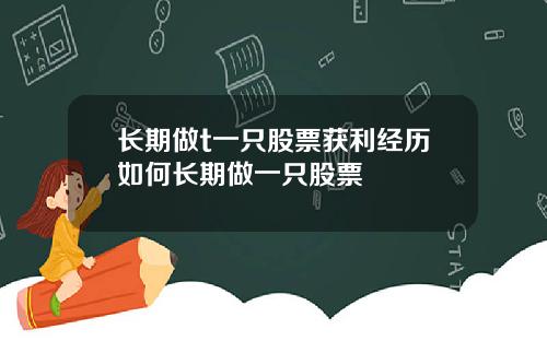 长期做t一只股票获利经历如何长期做一只股票