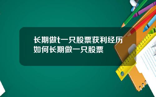 长期做t一只股票获利经历如何长期做一只股票