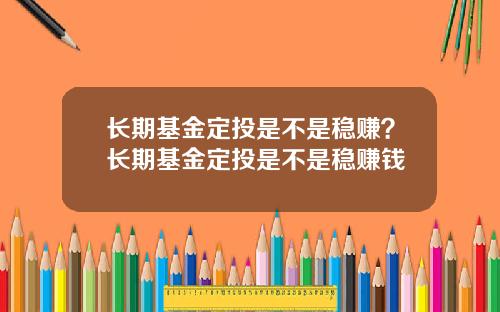 长期基金定投是不是稳赚?长期基金定投是不是稳赚钱