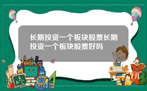 长期投资一个板块股票长期投资一个板块股票好吗