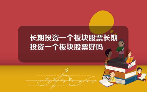 长期投资一个板块股票长期投资一个板块股票好吗