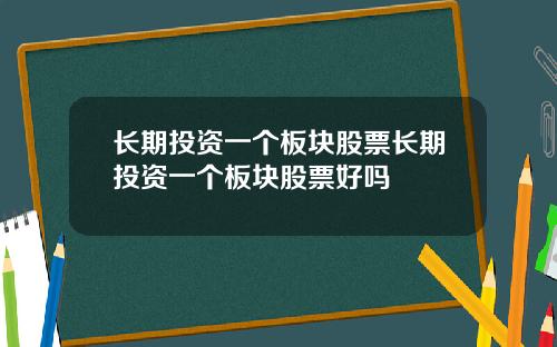 长期投资一个板块股票长期投资一个板块股票好吗