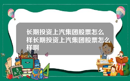长期投资上汽集团股票怎么样长期投资上汽集团股票怎么样啊