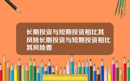 长期投资与短期投资相比其风险长期投资与短期投资相比其风险要