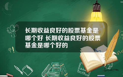 长期收益良好的股票基金是哪个好 长期收益良好的股票基金是哪个好的