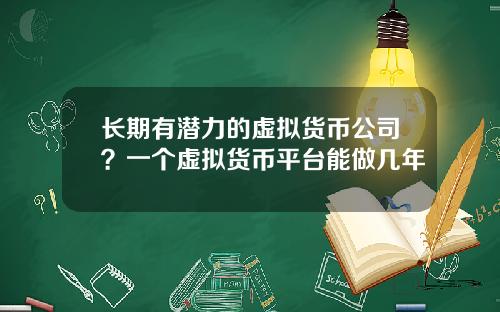 长期有潜力的虚拟货币公司?一个虚拟货币平台能做几年