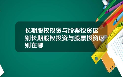 长期股权投资与股票投资区别长期股权投资与股票投资区别在哪