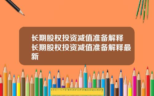 长期股权投资减值准备解释长期股权投资减值准备解释最新